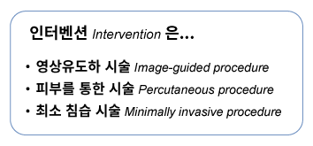인터벤션 Intervention은... / 영상유도하 시술 Image-guided procedure / 피부를 통한 시술 Percutaneous procedure / 최소 침습 시술 Minimally invasive procedure