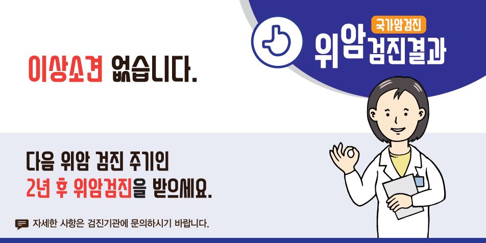 [국가암검진]위암검진결과 - 이상소견 없습니다. 다음 위암 검진 주기인 2년 후 위암검진을 받으세요.(자세한 사항은 검진기관에 문의하시기 바랍니다.)