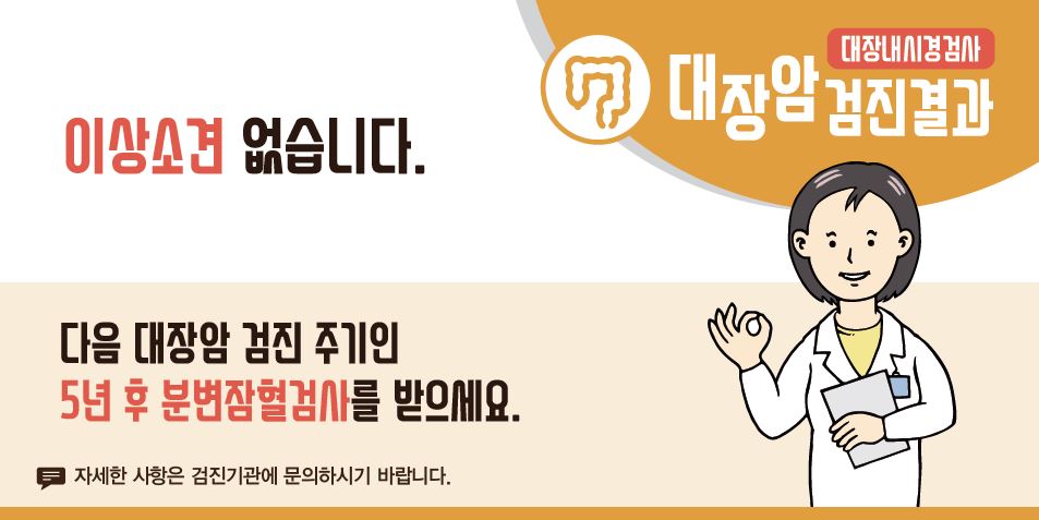 [국가암검진]대장암검진결과 - 이상소견 없습니다. 다음 대장암 검진 주기인 5년 후 분변잠혈검사를 받으세요.(자세한 사항은 검진기관에 문의하시기 바랍니다.)