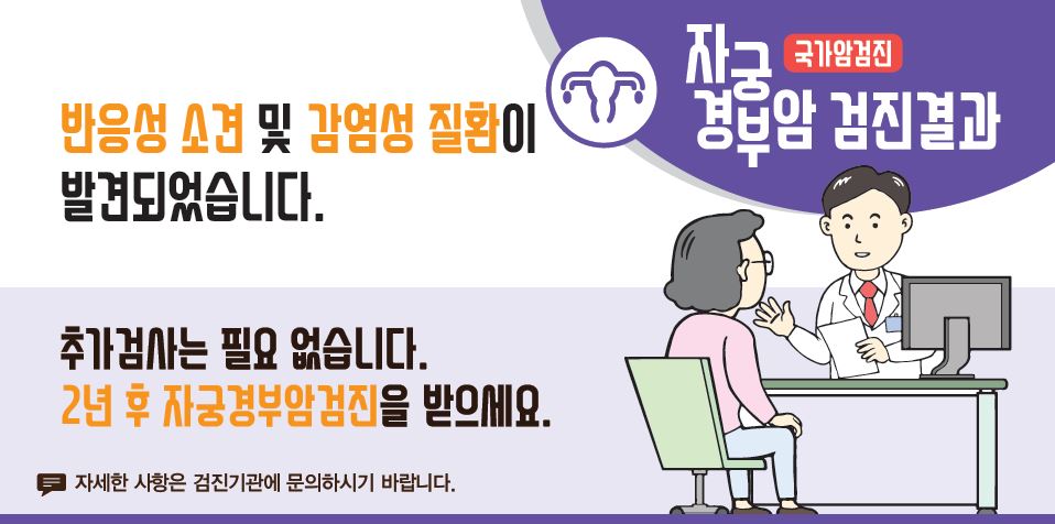 [국가암검진]자궁경부암 검진결과 - 반응성 소견 및 감염성 질환이 발견되었습니다. 추가검사는 필요 없습니다. 2년 후 자궁경부암검진을 받으세요.(자세한 사항은 검진기관에 문의하시기 바랍니다.)