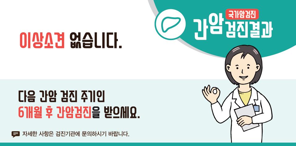 [국가암검진]간암검진결과 - 이상소견 없습니다. 다음 간암 검진 주기인 6개월 후 간암검진을 받으세요.(자세한 사항은 검진기관에 문의하시기 바랍니다.)