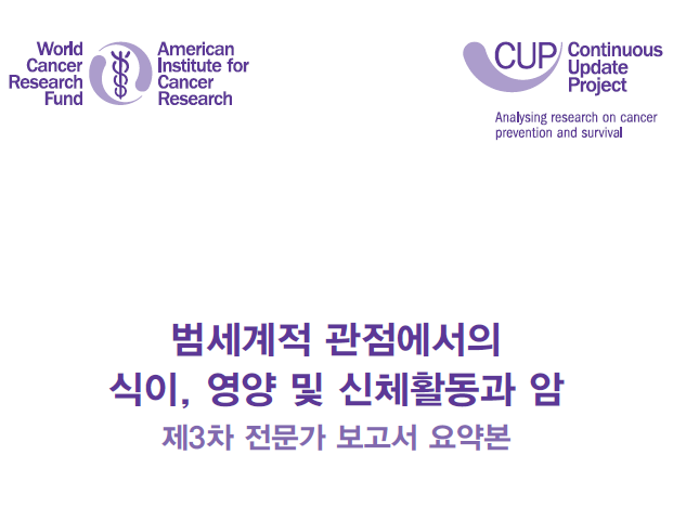 World Cancer Research Fund - American Institute for Cancer Research / CUP - Continuous Update Project(Analysing research on cancer prevention and survival / 범세계적 관점에서의 식이, 영양 및 신체활동과 암 제3차 전문가 보고서 요약본