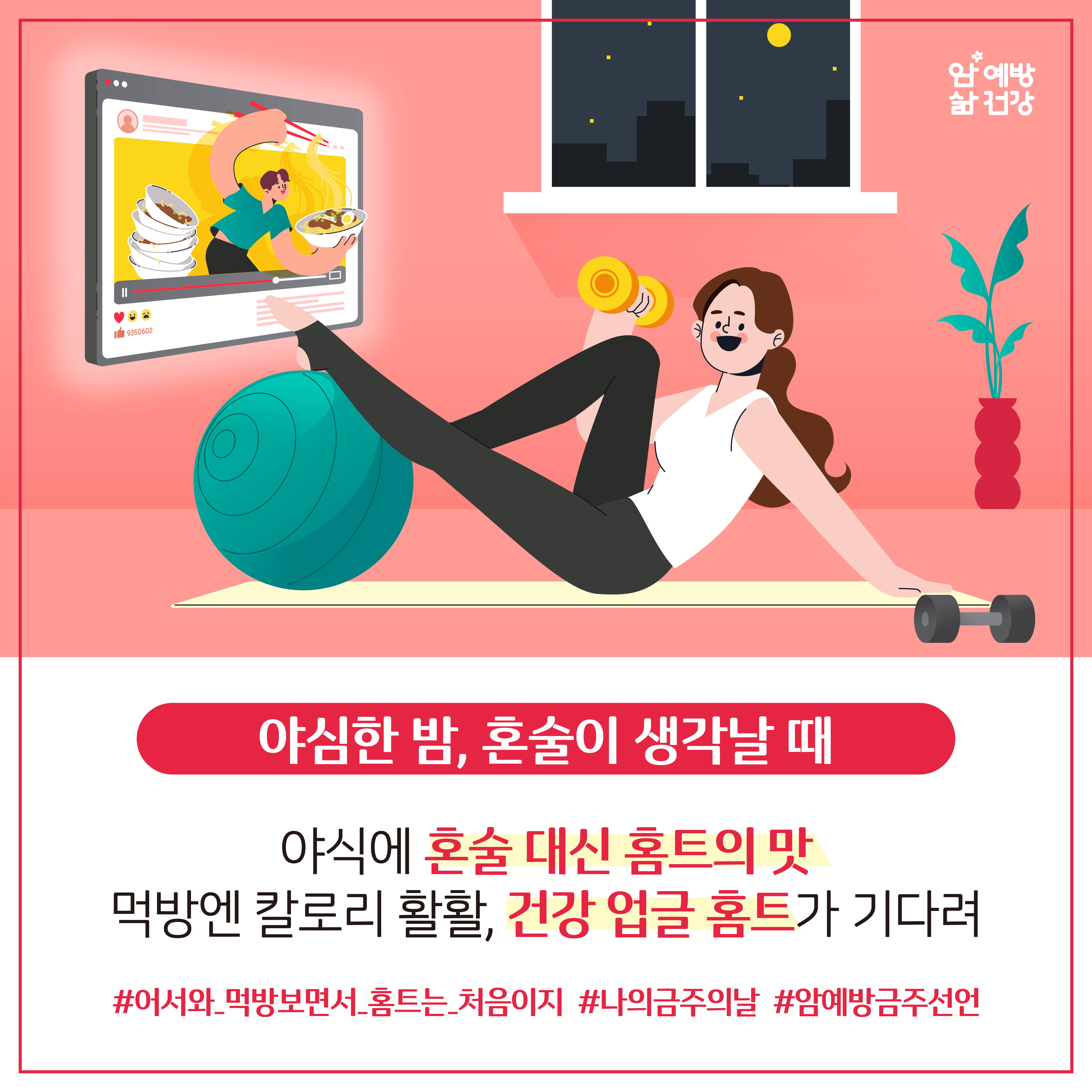 야심한 밤, 혼술이 생각날 때 / 야식에 혼술 대신 홈트의 맛 먹방엔 칼로리 활활, 건강 업글 홈트가 기다려 #어서와_먹방보면서_홈트는_처음이지 #나의금주의날 #암예방금주선언